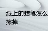 纸上的蜡笔怎么擦掉 纸上的蜡笔如何擦掉