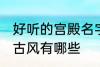 好听的宫殿名字古风 好听的宫殿名字古风有哪些