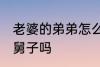 老婆的弟弟怎么称呼 老婆的弟弟是小舅子吗