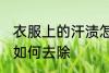 衣服上的汗渍怎么去除 衣服上的汗渍如何去除