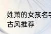 姓萧的女孩名字古风 姓萧的女孩名字古风推荐