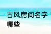 古风房间名字 古风古韵的房间名字有哪些
