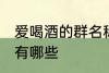 爱喝酒的群名称大全 爱喝酒的群名称有哪些