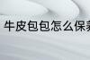 牛皮包包怎么保养 牛皮包包如何保养