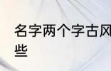 名字两个字古风 两个字古风名字有哪些