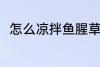 怎么凉拌鱼腥草 凉拌鱼腥草的做法
