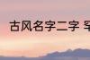 古风名字二字 罕见气质的古风名字