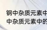 钢中杂质元素中的有害元素有哪些 钢中杂质元素中的有害元素分别有哪些