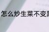 怎么炒生菜不变黑 如何炒生菜不变黑