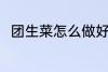 团生菜怎么做好吃 怎么做团生菜吃