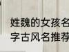 姓魏的女孩名字古风名 姓魏的女孩名字古风名推荐
