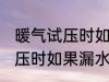 暖气试压时如果漏水了怎么办 暖气试压时如果漏水了怎样处理