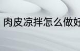 肉皮凉拌怎么做好吃 如何做凉拌肉皮
