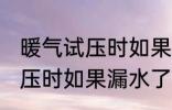 暖气试压时如果漏水了怎么办 暖气试压时如果漏水了怎样处理