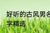 好听的古风男名字大全 好听的古风名字精选