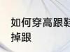 如何穿高跟鞋不掉跟 怎么穿高跟鞋不掉跟