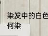 染发中的白色怎么染 染发中的白色如何染