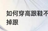 如何穿高跟鞋不掉跟 怎么穿高跟鞋不掉跟