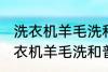 洗衣机羊毛洗和普通洗有什么区别 洗衣机羊毛洗和普通洗有哪些不同