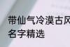 带仙气冷漠古风名字 带仙气冷漠古风名字精选