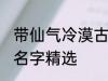 带仙气冷漠古风名字 带仙气冷漠古风名字精选