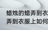 蜡烛的蜡弄到衣服上怎么办 蜡烛的蜡弄到衣服上如何解决