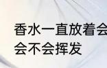 香水一直放着会挥发吗 香水一直放着会不会挥发