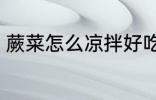 蕨菜怎么凉拌好吃 蕨菜如何凉拌好吃