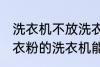 洗衣机不放洗衣粉能洗干净吗 不用洗衣粉的洗衣机能洗干净衣服吗