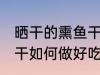 晒干的熏鱼干怎么做好吃 晒干的熏鱼干如何做好吃