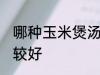 哪种玉米煲汤比较好 什么玉米煲汤比较好