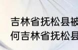 吉林省抚松县被称为什么药材之乡 为何吉林省抚松县被称药材之乡