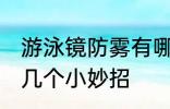 游泳镜防雾有哪些妙招 游泳镜防雾的几个小妙招