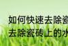 如何快速去除瓷砖上的水泥 怎么快速去除瓷砖上的水泥