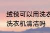 绒毯可以用洗衣机洗吗 绒毯是可以用洗衣机清洁吗