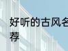 好听的古风名字名 好听的古风名字推荐