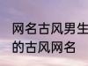 网名古风男生霸气冷酷好听 比较好听的古风网名