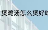 煲鸡汤怎么煲好吃 煲鸡汤如何煲好吃