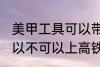美甲工具可以带上高铁吗 美甲工具可以不可以上高铁