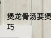 煲龙骨汤要煲多久才香 煲龙骨汤的技巧