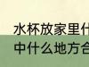 水杯放家里什么地方招财 水杯放在家中什么地方合适