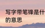 写字带笔锋是什么意思呢 写字带笔锋的意思