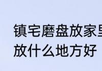 镇宅磨盘放家里什么地方好 镇宅石磨放什么地方好