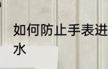 如何防止手表进水 怎么样防止手表进水