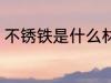 不锈铁是什么材质 不锈铁是哪些材质