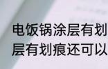 电饭锅涂层有划痕还能用吗 电饭锅涂层有划痕还可以用吗