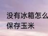 没有冰箱怎么保存玉米 没有冰箱如何保存玉米