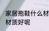 家居拖鞋什么材质的好 家居拖鞋什么材质好呢