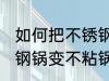 如何把不锈钢锅变不粘锅 怎么把不锈钢锅变不粘锅