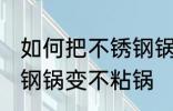 如何把不锈钢锅变不粘锅 怎么把不锈钢锅变不粘锅